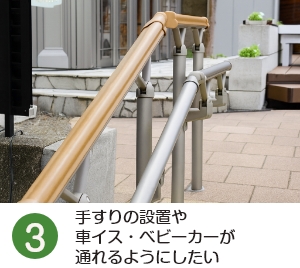 手すりの設置や車イス・ベビーカーが通れるようにしたい